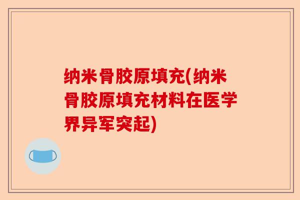 纳米骨胶原填充(纳米骨胶原填充材料在医学界异军突起)