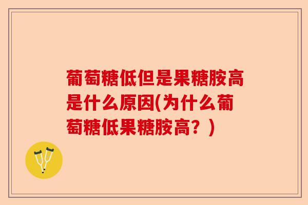 葡萄糖低但是果糖胺高是什么原因(为什么葡萄糖低果糖胺高？)