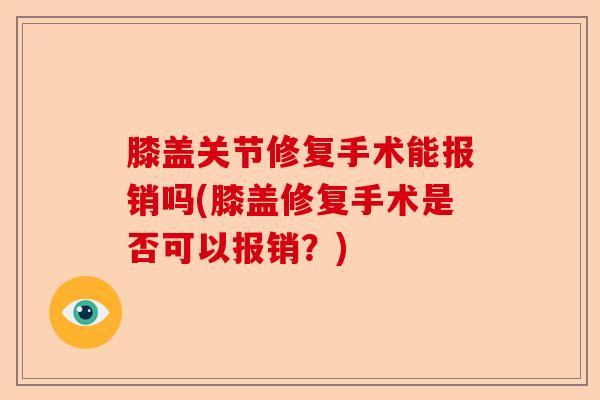 膝盖关节修复手术能报销吗(膝盖修复手术是否可以报销？)