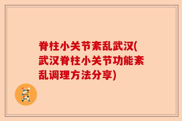 脊柱小关节紊乱武汉(武汉脊柱小关节功能紊乱调理方法分享)