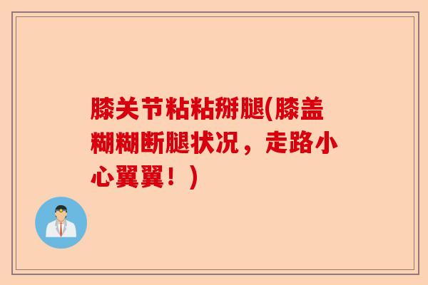 膝关节粘粘掰腿(膝盖糊糊断腿状况，走路小心翼翼！)
