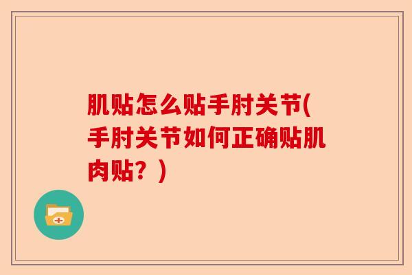 肌贴怎么贴手肘关节(手肘关节如何正确贴肌肉贴？)