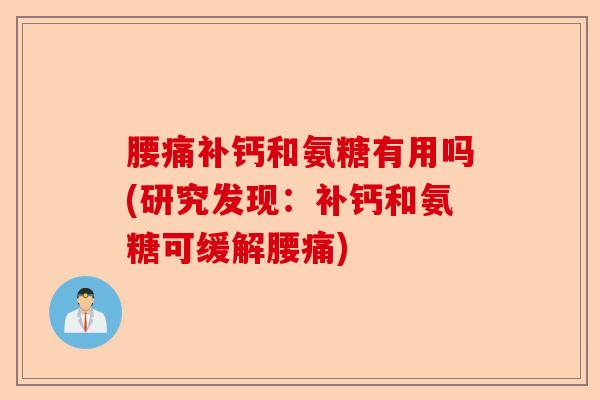 腰痛补钙和氨糖有用吗(研究发现：补钙和氨糖可缓解腰痛)