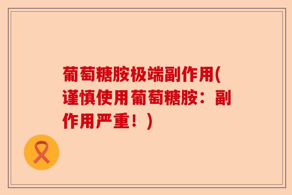 葡萄糖胺极端副作用(谨慎使用葡萄糖胺：副作用严重！)