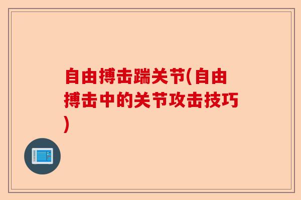 自由搏击踹关节(自由搏击中的关节攻击技巧)