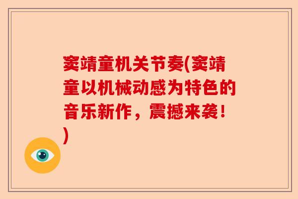 窦靖童机关节奏(窦靖童以机械动感为特色的音乐新作，震撼来袭！)