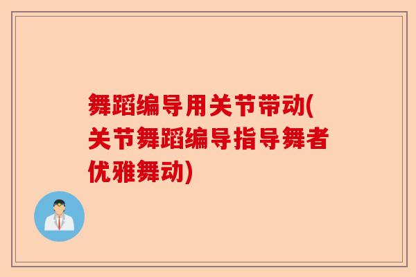 舞蹈编导用关节带动(关节舞蹈编导指导舞者优雅舞动)