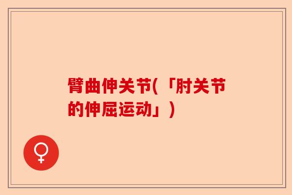 臂曲伸关节(「肘关节的伸屈运动」)