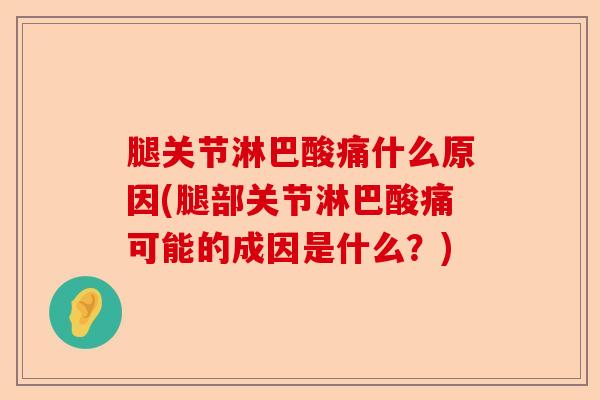 腿关节淋巴酸痛什么原因(腿部关节淋巴酸痛可能的成因是什么？)
