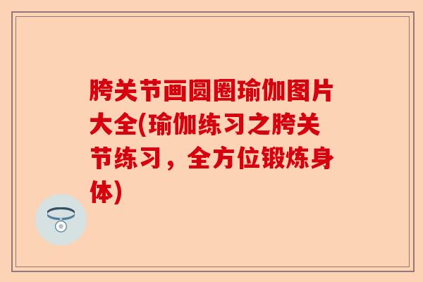 胯关节画圆圈瑜伽图片大全(瑜伽练习之胯关节练习，全方位锻炼身体)