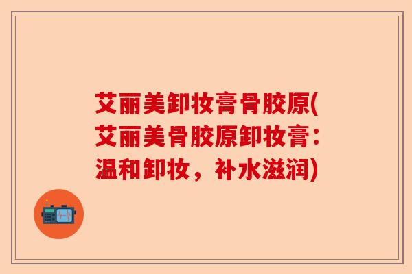 艾丽美卸妆膏骨胶原(艾丽美骨胶原卸妆膏：温和卸妆，补水滋润)