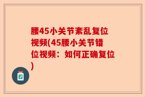 腰45小关节紊乱复位视频(45腰小关节错位视频：如何正确复位)