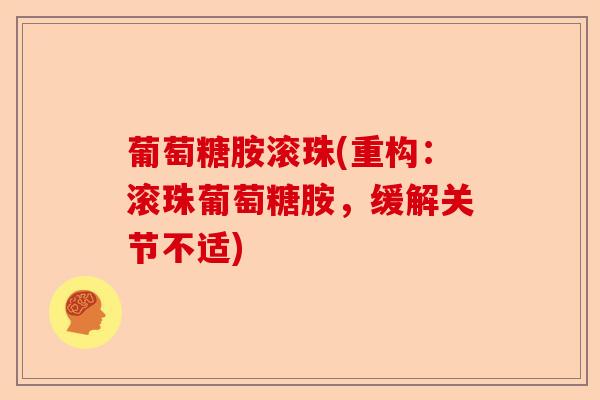 葡萄糖胺滚珠(重构：滚珠葡萄糖胺，缓解关节不适)