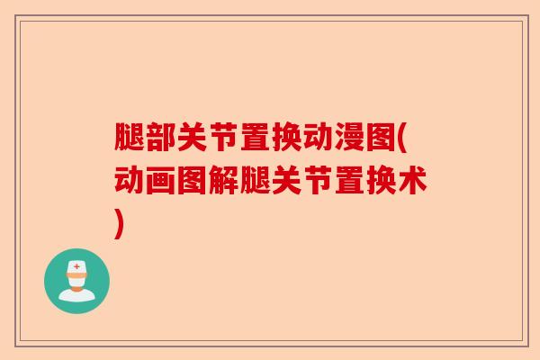 腿部关节置换动漫图(动画图解腿关节置换术)