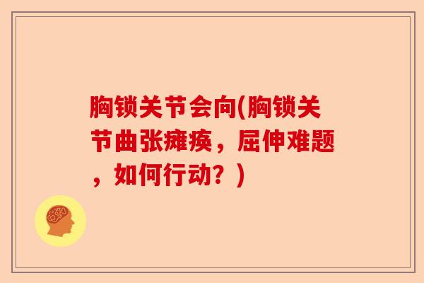 胸锁关节会向(胸锁关节曲张瘫痪，屈伸难题，如何行动？)