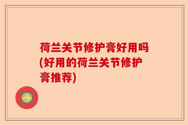 荷兰关节修护膏好用吗(好用的荷兰关节修护膏推荐)