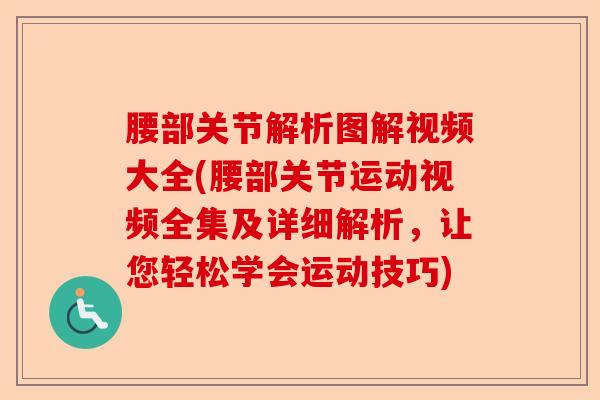 腰部关节解析图解视频大全(腰部关节运动视频全集及详细解析，让您轻松学会运动技巧)
