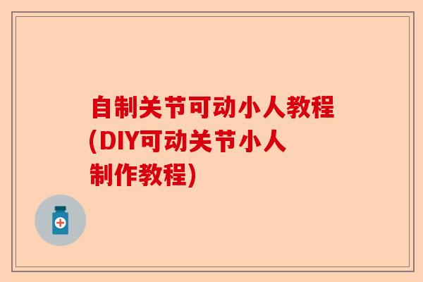 自制关节可动小人教程(DIY可动关节小人制作教程)