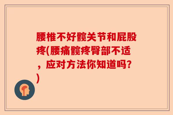 腰椎不好髋关节和屁股疼(腰痛髋疼臀部不适,应对方法你知道吗?) 腰椎不好髋关节和屁股疼(腰痛髋疼臀部不适,应对方法你知道吗?)
