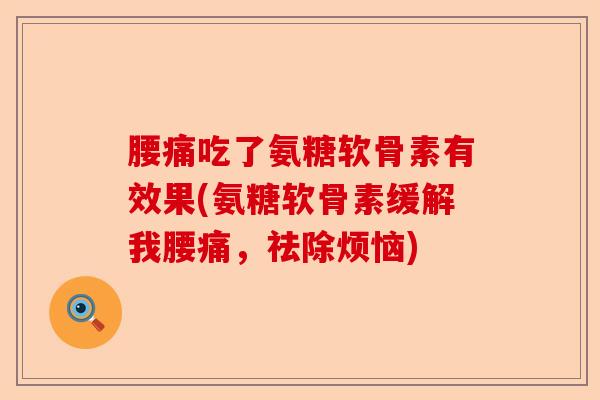腰痛吃了氨糖软骨素有效果(氨糖软骨素缓解我腰痛，祛除烦恼)