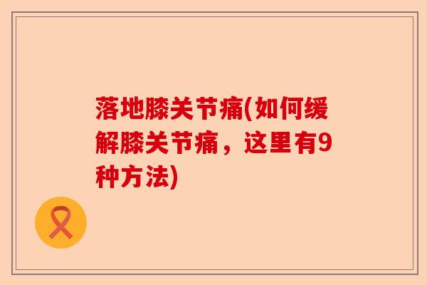 落地膝关节痛(如何缓解膝关节痛，这里有9种方法)