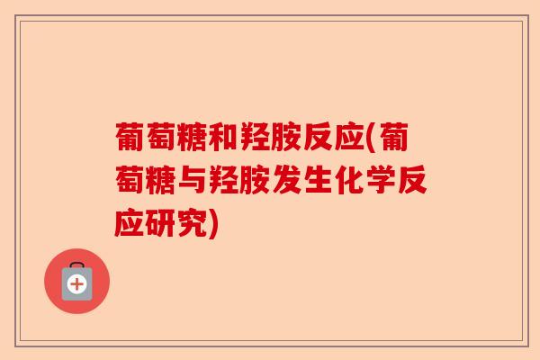葡萄糖和羟胺反应(葡萄糖与羟胺发生化学反应研究)