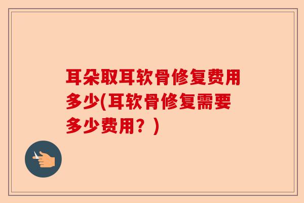 耳朵取耳软骨修复费用多少(耳软骨修复需要多少费用？)