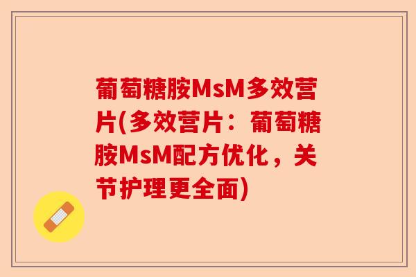 葡萄糖胺MsM多效营片(多效营片：葡萄糖胺MsM配方优化，关节护理更全面)