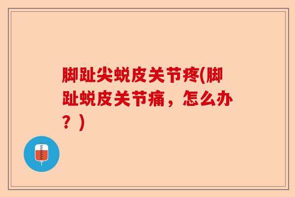 脚趾尖蜕皮关节疼(脚趾蜕皮关节痛，怎么办？)