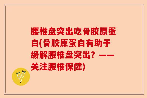 腰椎盘突出吃骨胶原蛋白(骨胶原蛋白有助于缓解腰椎盘突出？——关注腰椎保健)