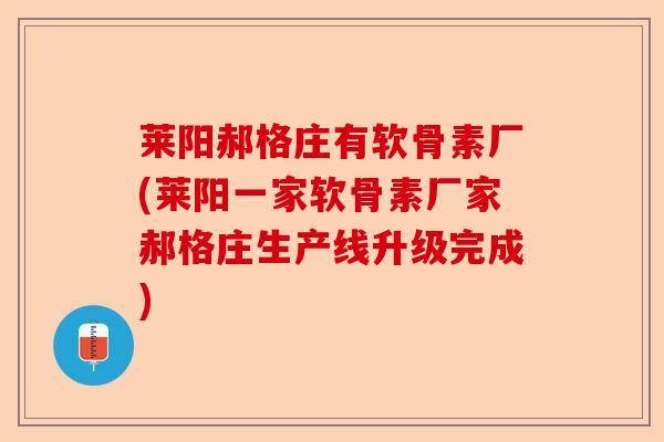 莱阳郝格庄有软骨素厂(莱阳一家软骨素厂家郝格庄生产线升级完成)