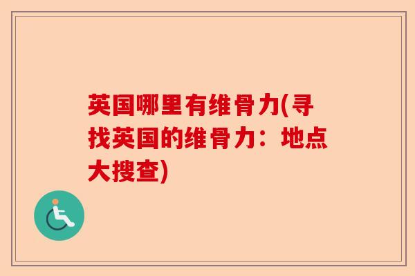 英国哪里有维骨力(寻找英国的维骨力：地点大搜查)