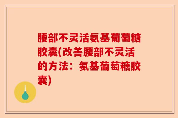 腰部不灵活氨基葡萄糖胶囊(改善腰部不灵活的方法：氨基葡萄糖胶囊)