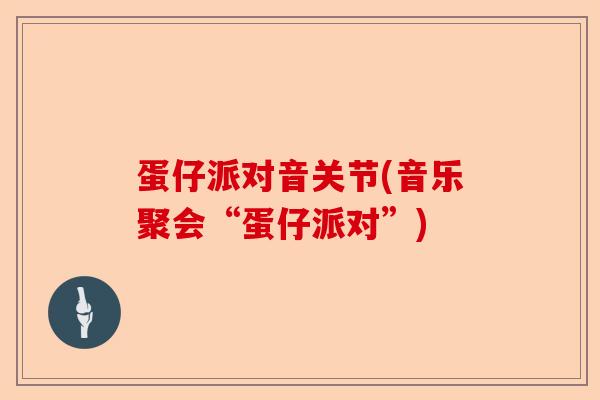 蛋仔派对音关节(音乐聚会“蛋仔派对”)