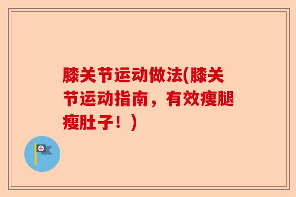 膝关节运动做法(膝关节运动指南，有效瘦腿瘦肚子！)