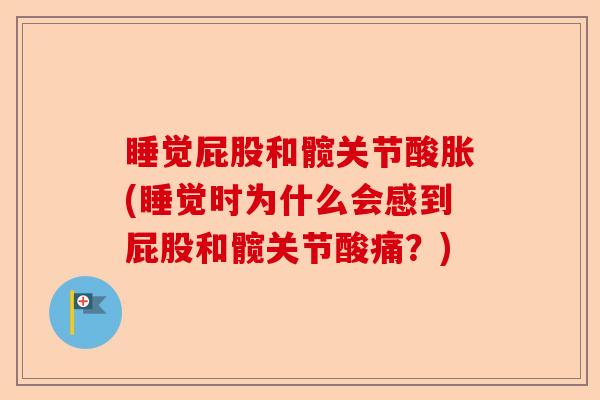 睡觉屁股和髋关节酸胀(睡觉时为什么会感到屁股和髋关节酸痛？)