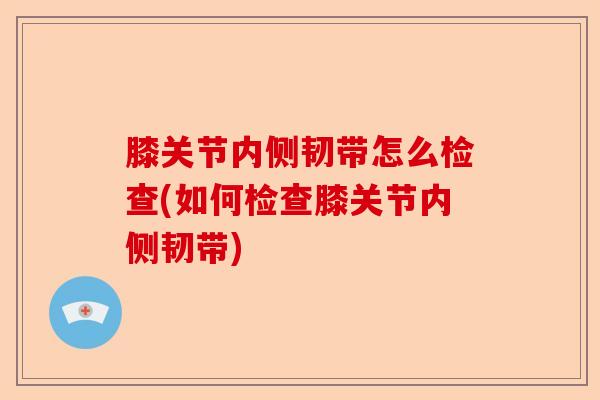 膝关节内侧韧带怎么检查(如何检查膝关节内侧韧带)
