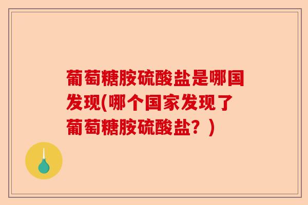 葡萄糖胺硫酸盐是哪国发现(哪个国家发现了葡萄糖胺硫酸盐？)