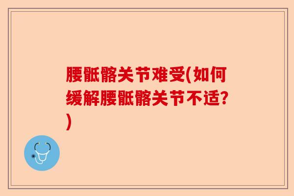 腰骶髂关节难受(如何缓解腰骶髂关节不适？)