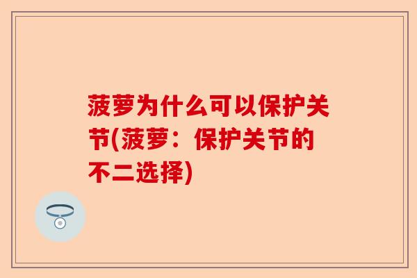 菠萝为什么可以保护关节(菠萝：保护关节的不二选择)
