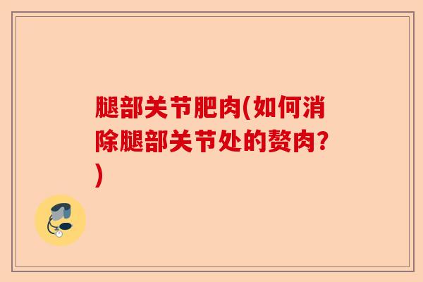 腿部关节肥肉(如何消除腿部关节处的赘肉？)