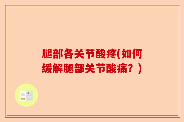 腿部各关节酸疼(如何缓解腿部关节酸痛？)