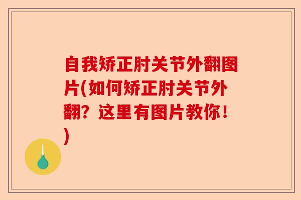 自我矫正肘关节外翻图片(如何矫正肘关节外翻？这里有图片教你！)