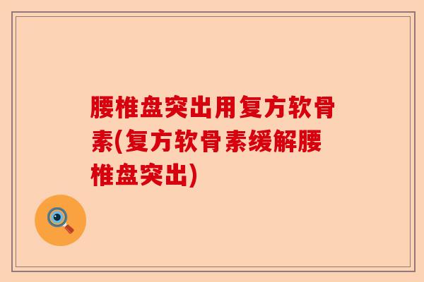 腰椎盘突出用复方软骨素(复方软骨素缓解腰椎盘突出)