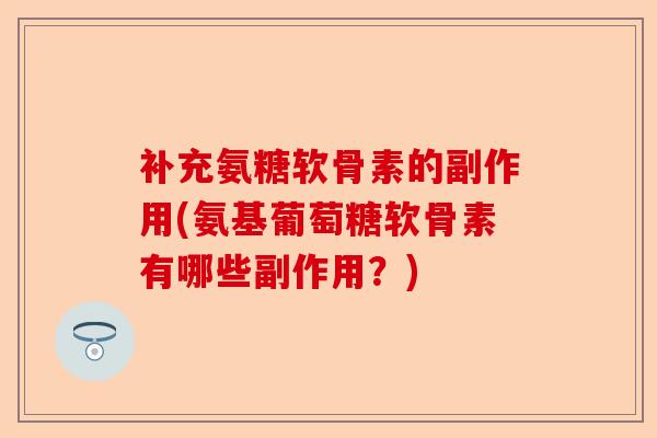 补充氨糖软骨素的副作用(氨基葡萄糖软骨素有哪些副作用？)