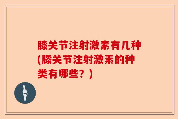 膝关节注射激素有几种(膝关节注射激素的种类有哪些？)