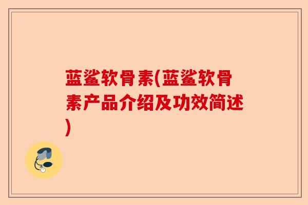 蓝鲨软骨素(蓝鲨软骨素产品介绍及功效简述)