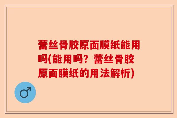 蕾丝骨胶原面膜纸能用吗(能用吗？蕾丝骨胶原面膜纸的用法解析)