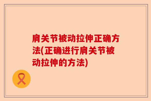 肩关节被动拉伸正确方法(正确进行肩关节被动拉伸的方法)