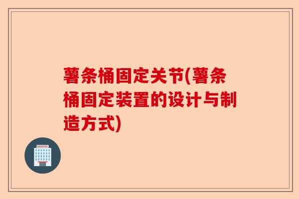 薯条桶固定关节(薯条桶固定装置的设计与制造方式)